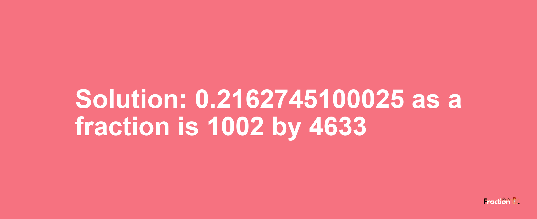 Solution:0.2162745100025 as a fraction is 1002/4633